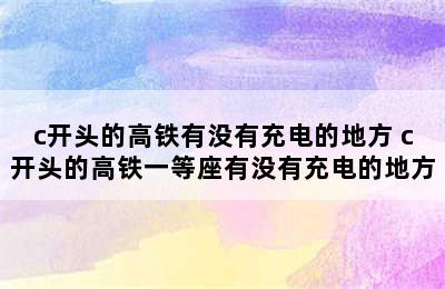 c开头的高铁有没有充电的地方 c开头的高铁一等座有没有充电的地方